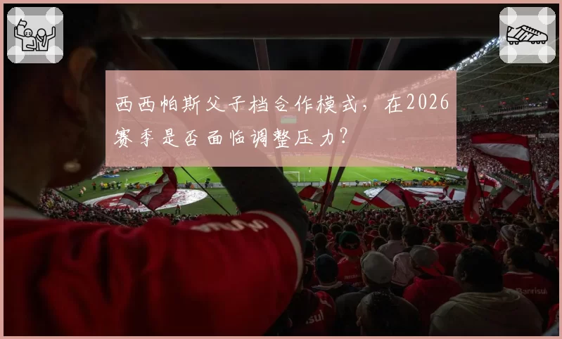 西西帕斯父子档合作模式，在2026赛季是否面临调整压力？