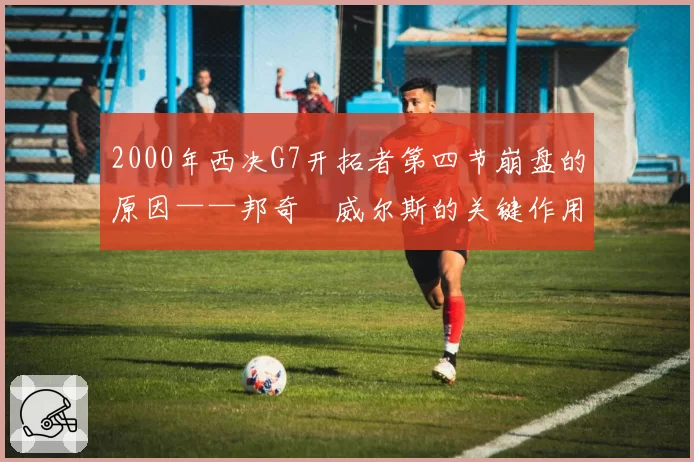 2000年西决G7开拓者第四节崩盘的原因——邦奇・威尔斯的关键作用