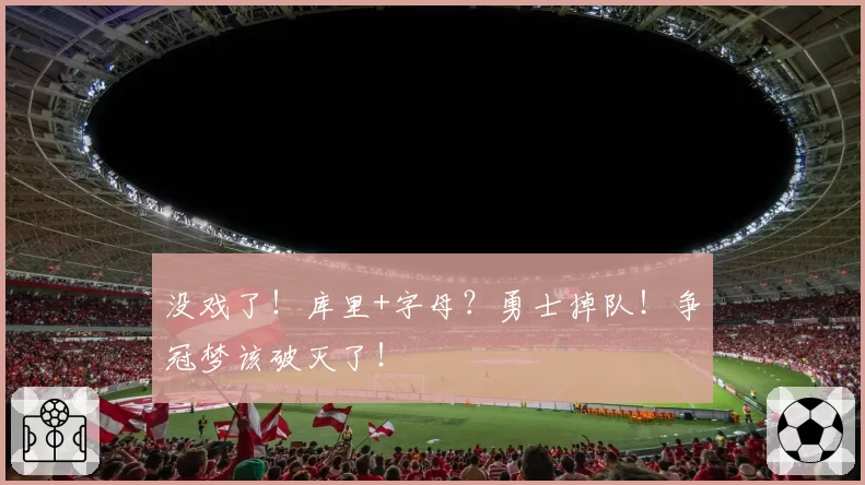 没戏了！库里+字母？勇士掉队！争冠梦该破灭了！