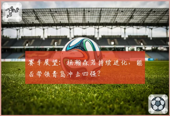 赛季展望：杨瀚森若持续进化，能否带领青岛冲击四强？