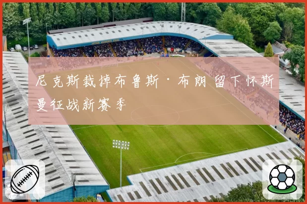 尼克斯裁掉布鲁斯·布朗 留下怀斯曼征战新赛季