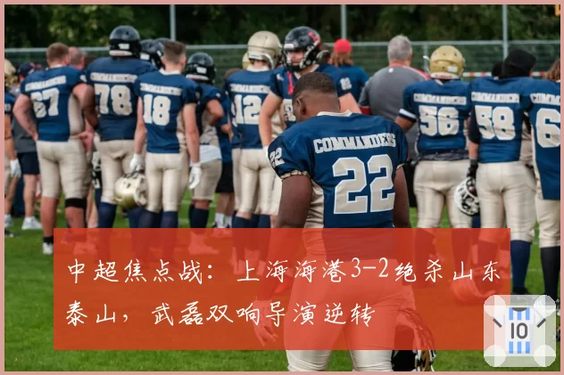 中超焦点战：上海海港3-2绝杀山东泰山，武磊双响导演逆转