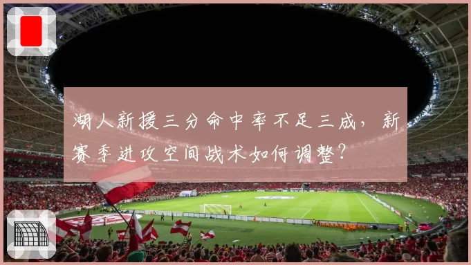 湖人新援三分命中率不足三成，新赛季进攻空间战术如何调整？