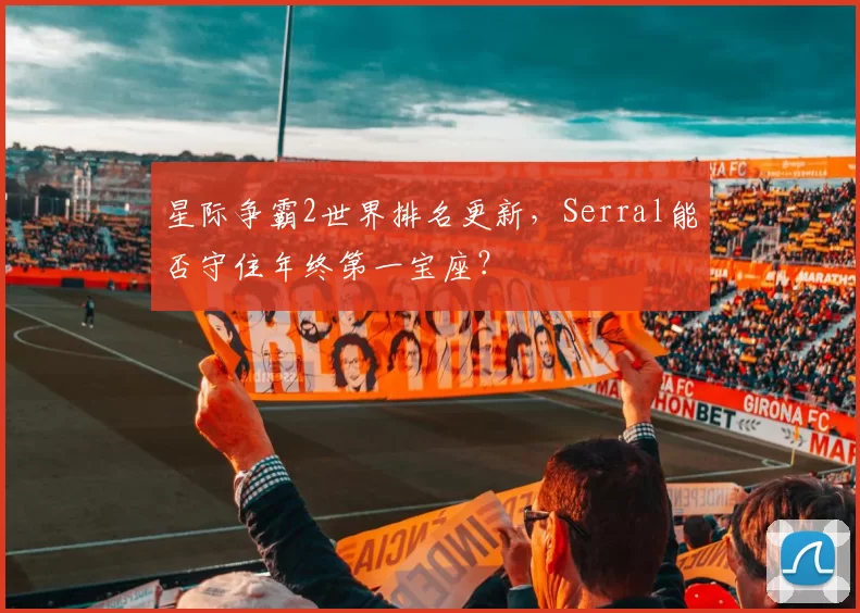 星际争霸2世界排名更新,Serral能否守住年终第一宝座?