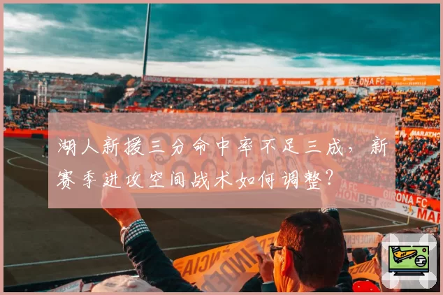 湖人新援三分命中率不足三成，新赛季进攻空间战术如何调整？