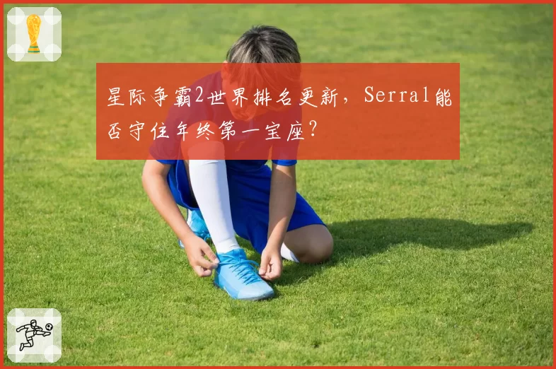 星际争霸2世界排名更新,Serral能否守住年终第一宝座?
