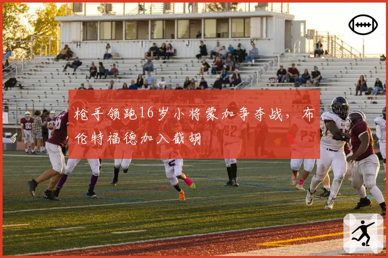 枪手领跑16岁小将蒙加争夺战，布伦特福德加入截胡