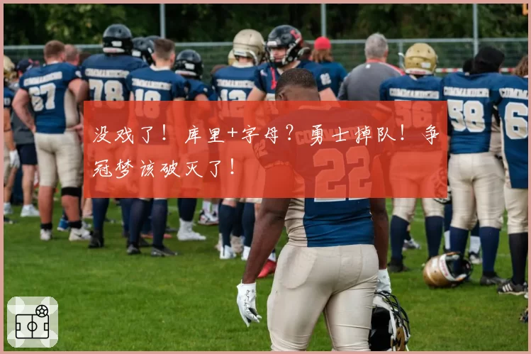 没戏了！库里+字母？勇士掉队！争冠梦该破灭了！