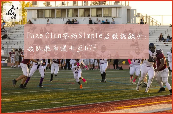 Faze Clan签约S1mple后数据飙升，战队胜率提升至67%