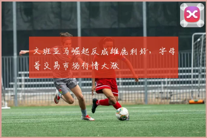 文班亚马崛起反成雄鹿利好，字母哥交易市场行情大涨