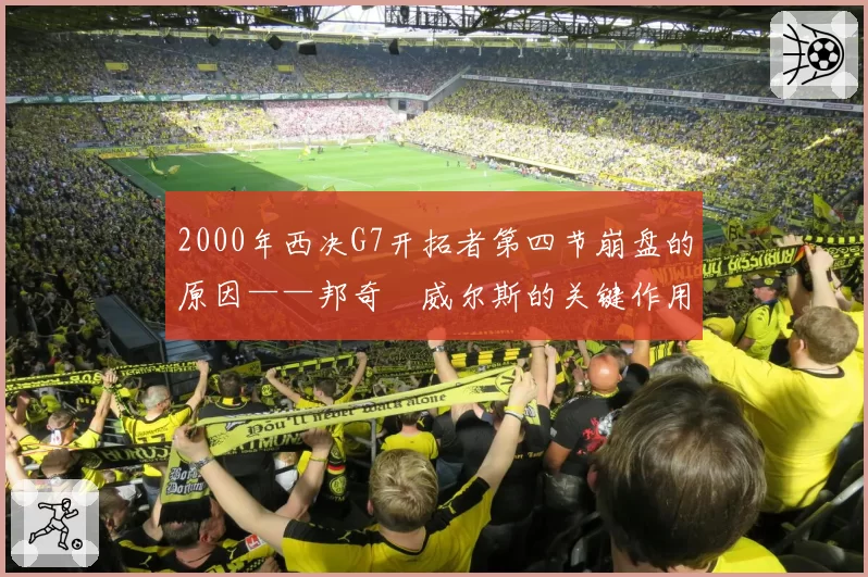 2000年西决G7开拓者第四节崩盘的原因——邦奇・威尔斯的关键作用